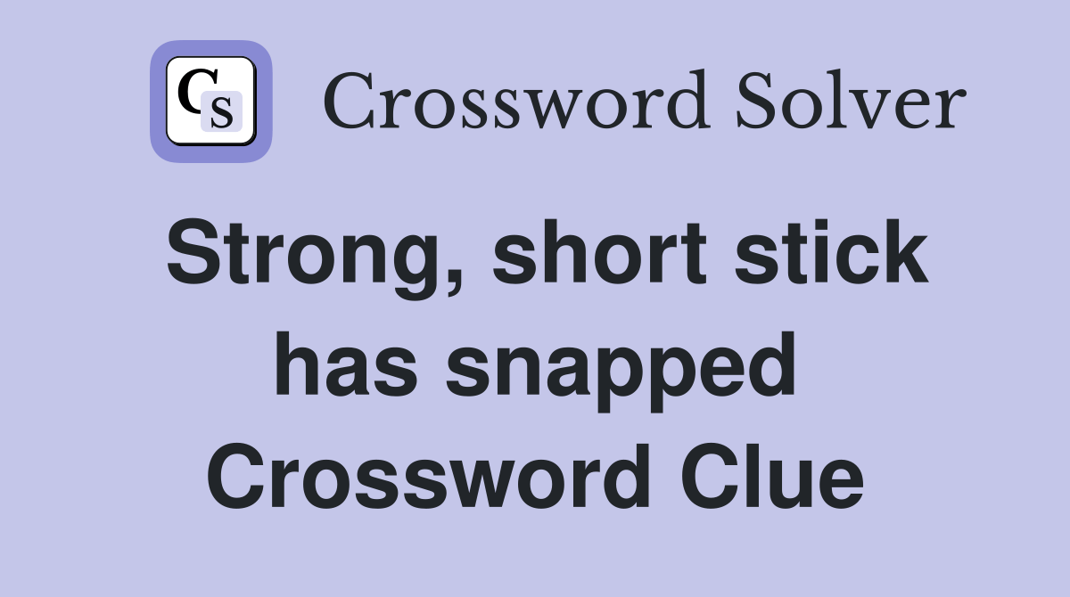 Strong, short stick has snapped Crossword Clue Answers Crossword Solver